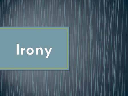 Irony is an expression of meaning using language that normally signifies the opposite; often used for humorous or sarcastic effect. In a nutshell, irony.