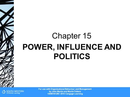 For use with Organizational Behaviour and Management by John Martin and Martin Fellenz 1408018128© 2010 Cengage Learning POWER, INFLUENCE AND POLITICS.