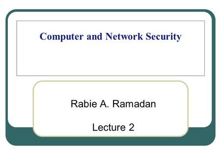 Computer and Network Security Rabie A. Ramadan Lecture 2.