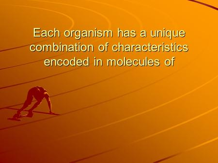 DNA. Each organism has a unique combination of characteristics encoded in molecules of.