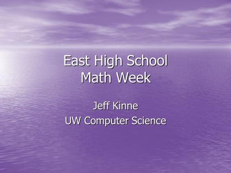 East High School Math Week Jeff Kinne UW Computer Science.