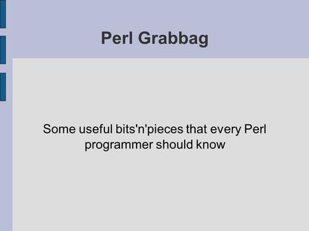 Perl Grabbag Some useful bits'n'pieces that every Perl programmer should know.