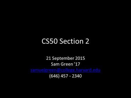 CS50 Section 2 21 September 2015 Sam Green ’17 (646) 457 - 2340.