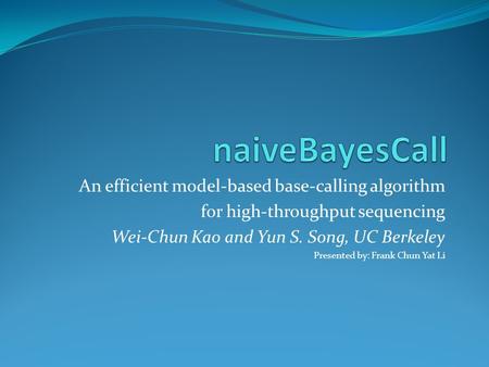 An efficient model-based base-calling algorithm for high-throughput sequencing Wei-Chun Kao and Yun S. Song, UC Berkeley Presented by: Frank Chun Yat Li.