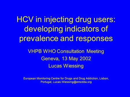 HCV in injecting drug users: developing indicators of prevalence and responses VHPB WHO Consultation Meeting Geneva, 13 May 2002 Lucas Wiessing European.