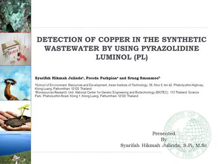 1 DETECTION OF COPPER IN THE SYNTHETIC WASTEWATER BY USING PYRAZOLIDINE LUMINOL (PL) Syarifah Hikmah Julinda a, Preeda Parkpian a and Srung Smanmoo b a.