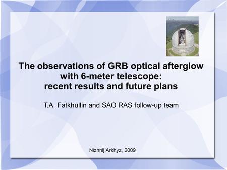 The observations of GRB optical afterglow with 6-meter telescope: recent results and future plans T.A. Fatkhullin and SAO RAS follow-up team Nizhnij Arkhyz,