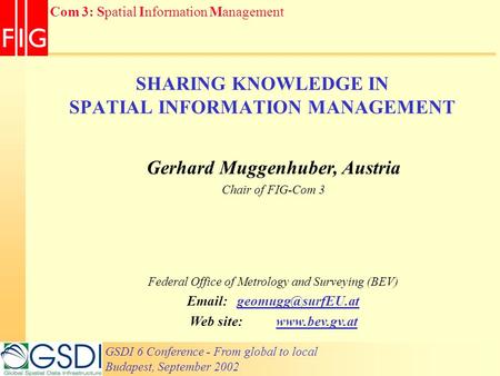 GSDI 6 Conference - From global to local Budapest, September 2002 Com 3: Spatial Information Management SHARING KNOWLEDGE IN SPATIAL INFORMATION MANAGEMENT.