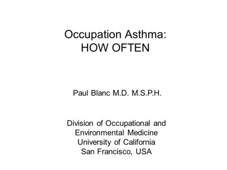 Occupation Asthma: HOW OFTEN Paul Blanc M.D. M.S.P.H. Division of Occupational and Environmental Medicine University of California San Francisco, USA.