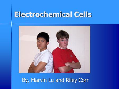 Electrochemical Cells By, Marvin Lu and Riley Corr.