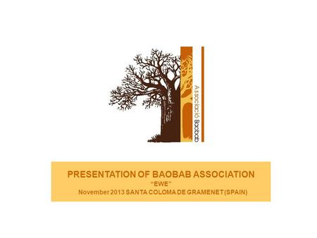 PRESENTATION OF BAOBAB ASSOCIATION “EWE” November 2013 SANTA COLOMA DE GRAMENET (SPAIN)