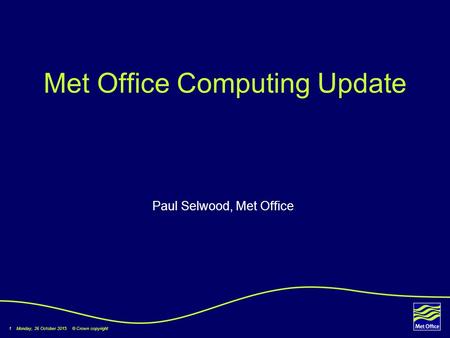 1 Monday, 26 October 2015 © Crown copyright Met Office Computing Update Paul Selwood, Met Office.