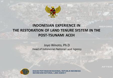 BADAN PERTANAHAN NASIONAL REPUBLIK INDONESIA INDONESIAN NATIONAL LAND AGENCY INDONESIAN EXPERIENCE IN THE RESTORATION OF LAND TENURE SYSTEM IN THE POST-TSUNAMI.