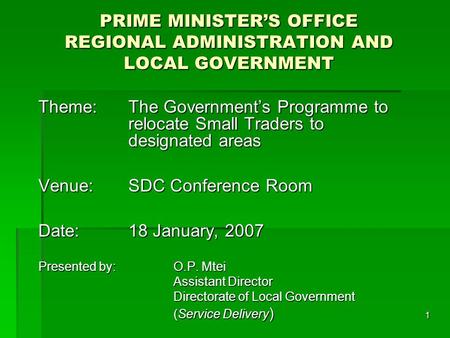 1 PRIME MINISTER’S OFFICE REGIONAL ADMINISTRATION AND LOCAL GOVERNMENT Theme: The Government’s Programme to relocate Small Traders to designated areas.