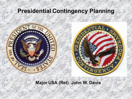 Presidential Contingency Planning Major USA (Ret) John W. Davis.