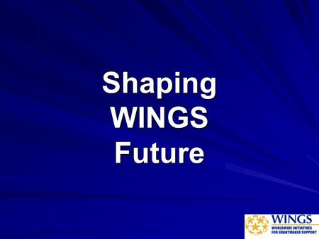 Shaping WINGS Future. BUILDING WINGS  Incorporation  Relocation  Strategic Planning (1 st Quarter 2011)  New sustainability model  Global Secretariat.