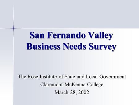 San Fernando Valley Business Needs Survey The Rose Institute of State and Local Government Claremont McKenna College March 28, 2002.