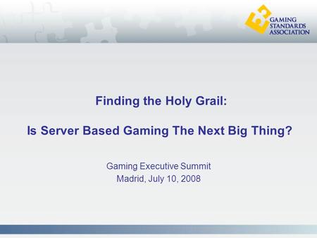 Finding the Holy Grail: Is Server Based Gaming The Next Big Thing? Gaming Executive Summit Madrid, July 10, 2008.