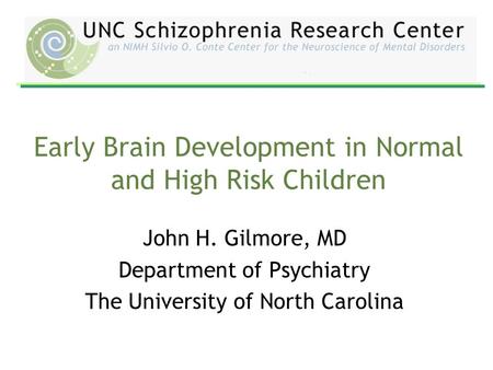 Early Brain Development in Normal and High Risk Children John H. Gilmore, MD Department of Psychiatry The University of North Carolina.