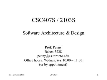 01 - Course Intro.CSC4071 CSC407S / 2103S Software Architecture & Design Prof. Penny Bahen 5228 Office hours: Wednesdays 10:00 – 11:00.