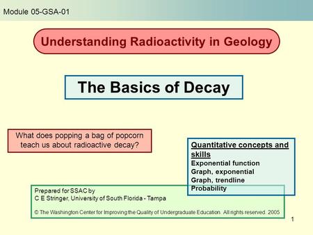 1 What does popping a bag of popcorn teach us about radioactive decay? The Basics of Decay Prepared for SSAC by C E Stringer, University of South Florida.