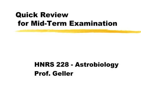 Quick Review for Mid-Term Examination HNRS 228 - Astrobiology Prof. Geller.