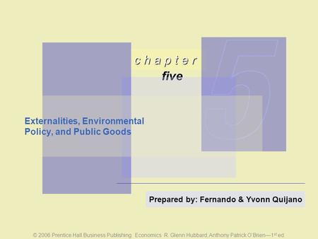 Five c h a p t e r © 2006 Prentice Hall Business Publishing Economics R. Glenn Hubbard, Anthony Patrick O’Brien—1 st ed. Prepared by: Fernando & Yvonn.