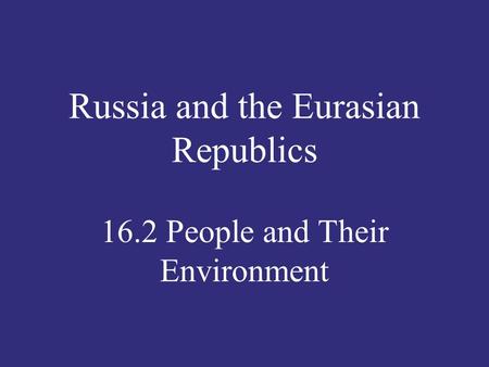 Russia and the Eurasian Republics 16.2 People and Their Environment.