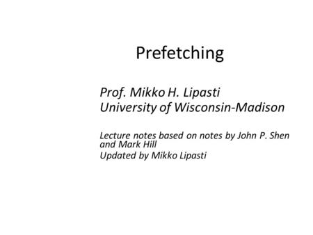 Prefetching Prof. Mikko H. Lipasti University of Wisconsin-Madison Lecture notes based on notes by John P. Shen and Mark Hill Updated by Mikko Lipasti.