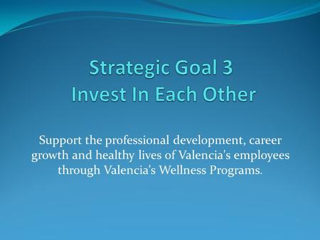 Support the professional development, career growth and healthy lives of Valencia's employees through Valencia’s Wellness Programs.