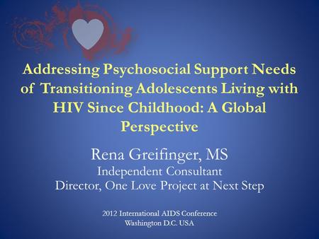 Addressing Psychosocial Support Needs of Transitioning Adolescents Living with HIV Since Childhood: A Global Perspective Rena Greifinger, MS Independent.