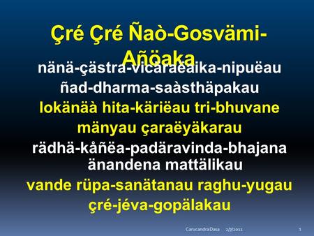 1 Çré Çré Ñaò-Gosvämi- Añöaka nänä-çästra-vicäraëaika-nipuëau ñad-dharma-saàsthäpakau lokänäà hita-käriëau tri-bhuvane mänyau çaraëyäkarau rädhä-kåñëa-padäravinda-bhajana.