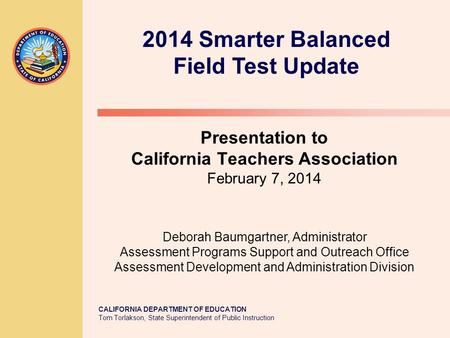 CALIFORNIA DEPARTMENT OF EDUCATION Tom Torlakson, State Superintendent of Public Instruction Presentation to California Teachers Association February 7,