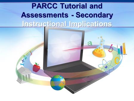 PARCC Tutorial and Assessments - Secondary Instructional Implications.