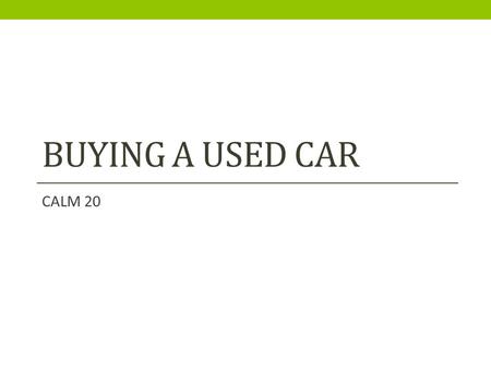 BUYING A USED CAR CALM 20. So you are ready to buy your 1 st car? What matters to you in a vehicle?