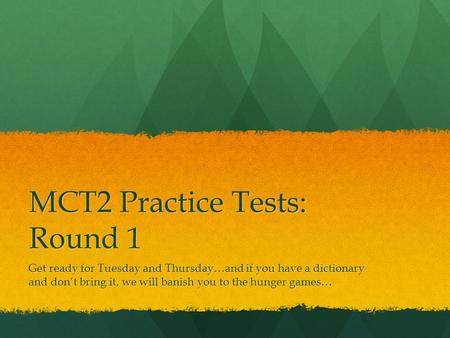 MCT2 Practice Tests: Round 1 Get ready for Tuesday and Thursday…and if you have a dictionary and don’t bring it, we will banish you to the hunger games…