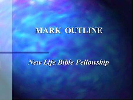 MARK OUTLINE New Life Bible Fellowship New Life Bible Fellowship.