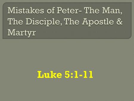 Luke 5:1-11.  Knew his shortcomings. Lk. 5:8  Was impetuous and impulsive. Boastful. Mk. 14:29; Mt. 26:31-35 Self confident. Mt. 14:28; Lk. 22:33; Jno.