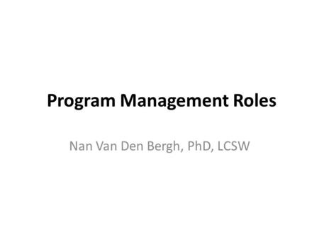 Program Management Roles Nan Van Den Bergh, PhD, LCSW.