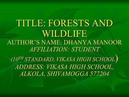 TITLE: FORESTS AND WILDLIFE AUTHOR’S NAME: DHANYA MANOOR AFFILIATION: STUDENT (10 TH STANDARD, VIKASA HIGH SCHOOL ) ADDRESS: VIKASA HIGH SCHOOL, ALKOLA,