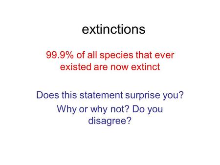 Extinctions 99.9% of all species that ever existed are now extinct Does this statement surprise you? Why or why not? Do you disagree?