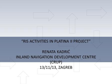 “RIS ACTIVITIES IN PLATINA II PROJECT” RENATA KADRIĆ INLAND NAVIGATION DEVELOPMENT CENTRE (CRUP) 13/11/13, ZAGREB.