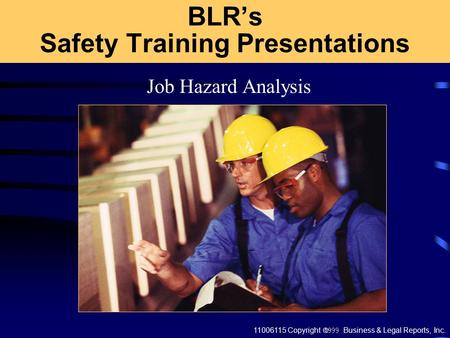 11006115 Copyright  Business & Legal Reports, Inc. BLR’s Safety Training Presentations Job Hazard Analysis.