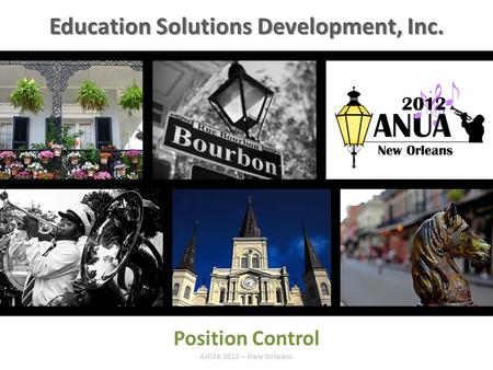 Presented by Education Solutions Development, Inc. ANUA 2012, New Orleans, Louisiana INTRO / Position Control Education Solutions Development, Inc.