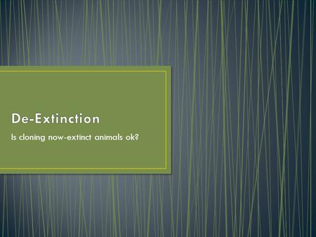 Is cloning now-extinct animals ok?. De-extinction is the process of bringing now extinct species or endangered species, cloning them to make their species.