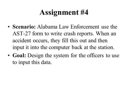 Assignment #4 Scenario: Alabama Law Enforcement use the AST-27 form to write crash reports. When an accident occurs, they fill this out and then input.