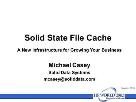 Solid State File Cache A New Infrastructure for Growing Your Business Michael Casey Solid Data Systems Session 9326.