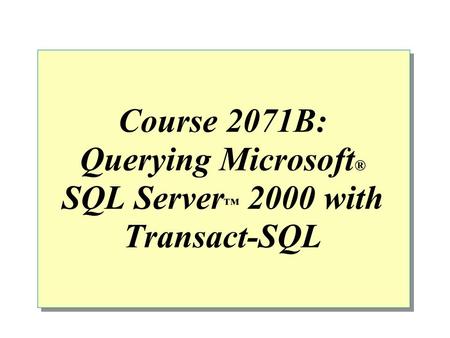 Course 2071B: Querying Microsoft ® SQL Server ™ 2000 with Transact-SQL.