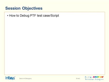 Session Objectives How to Debug PTF test case/Script Session-6 DebuggingSlide 2.