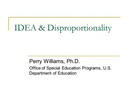 IDEA & Disproportionality Perry Williams, Ph.D. Office of Special Education Programs, U.S. Department of Education.